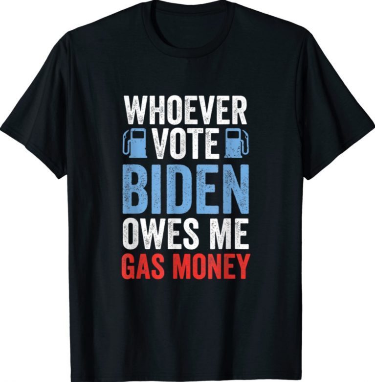 Funny Whoever Voted Biden Owes Me Gas Money Political TShirt