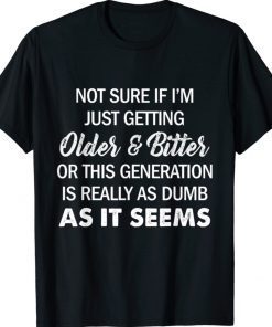 Not Sure If I'm Just Getting Older And Bitter Funny Shirts