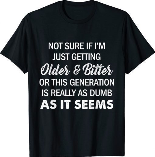 Not Sure If I'm Just Getting Older And Bitter Funny Shirts