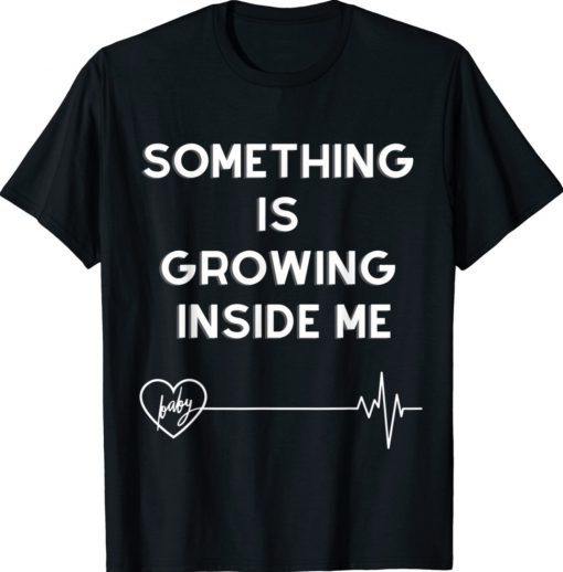 Something is growing inside me for pregnant 2022 shirts