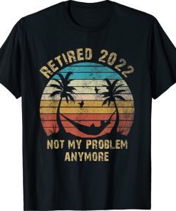 Vintage Retired 2022 Not My Problem Anymore Retirement 2022 Shirts