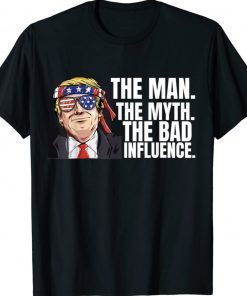 The Man The Myth Bad Influence Sarcastic Joke Trump Tee Shirt