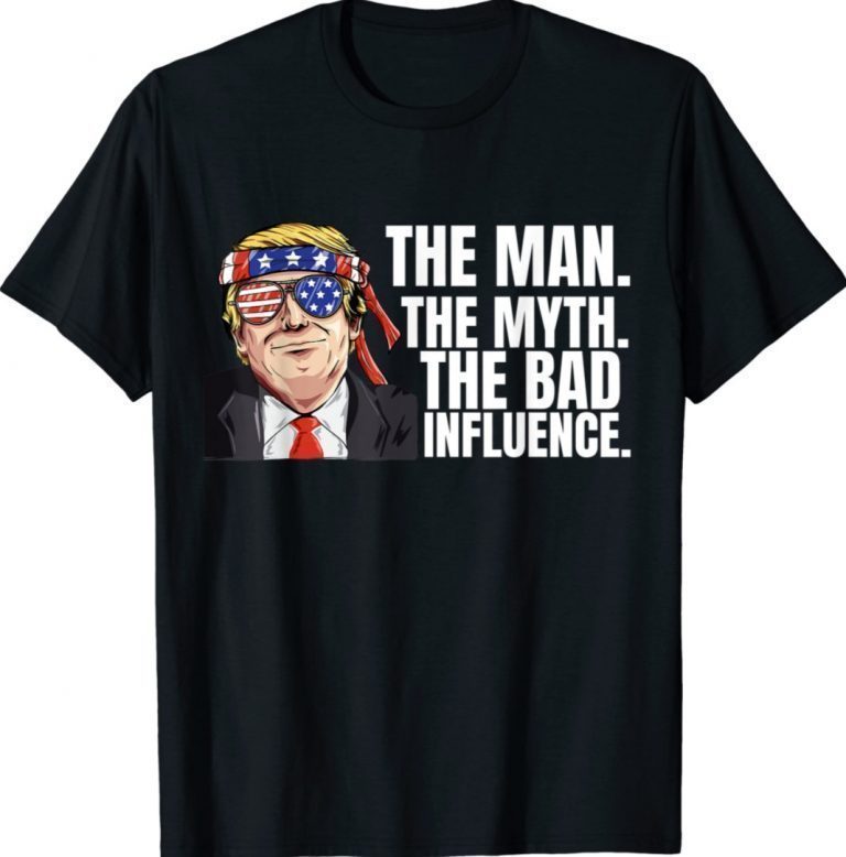 The Man The Myth Bad Influence Sarcastic Joke Trump Tee Shirt