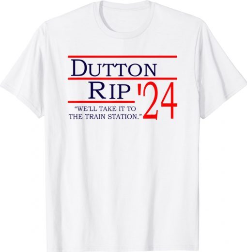 Dutton rip 2024 we'll take it to the train station 2022 shirts