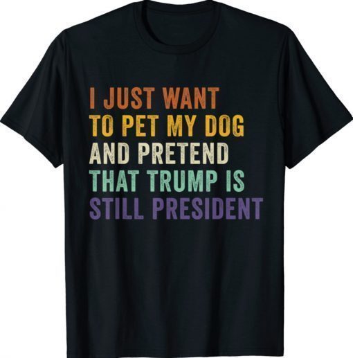 Pretend That Trump Is Still President Lover Shirts