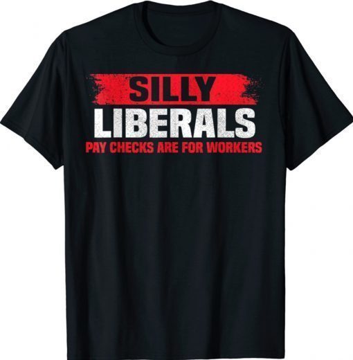 Silly Liberals Paychecks Are For Workers Pro President Trump Shirts