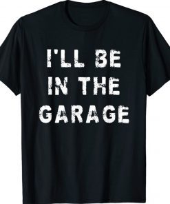 I'll Be In The Garage Dad Work Repair Car Gift TShirt