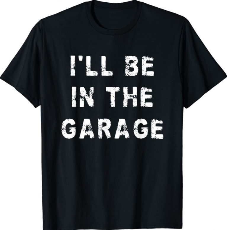 I'll Be In The Garage Dad Work Repair Car Gift TShirt