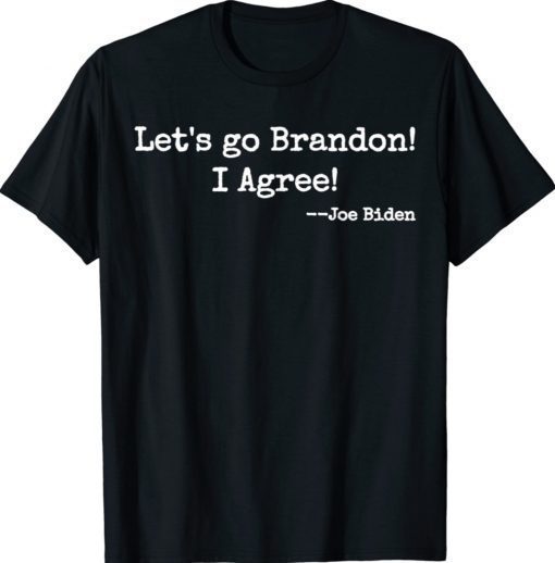 Let's Go Brandon I Agree Joe Biden Tee Shirt