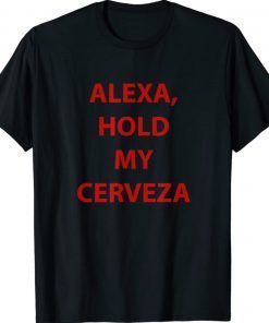 Alexa hold my cerveza gift 2022 shirts