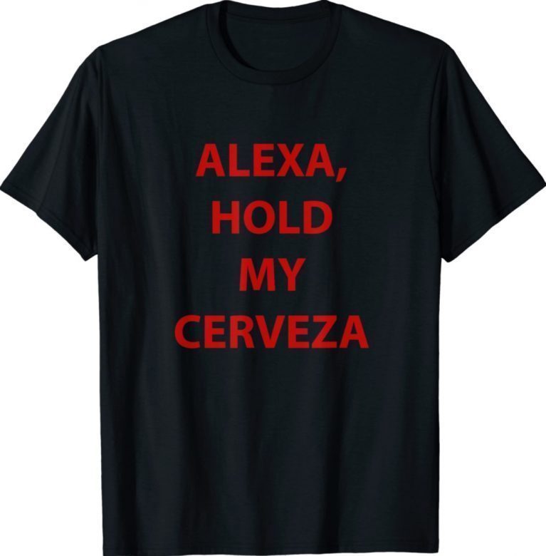 Alexa hold my cerveza gift 2022 shirts