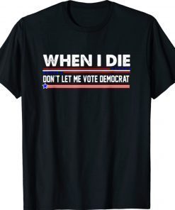 Anti Biden When I Die Don't Let Me Vote Democrat 2022 Shirts