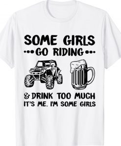 Some Girls Go Riding And Drink Too Much UTV SxS 4 Wheeler Gift TShirt