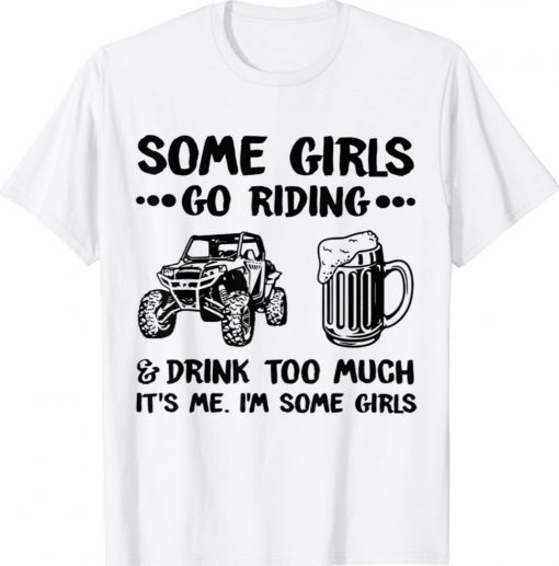 Some Girls Go Riding And Drink Too Much UTV SxS 4 Wheeler Gift TShirt