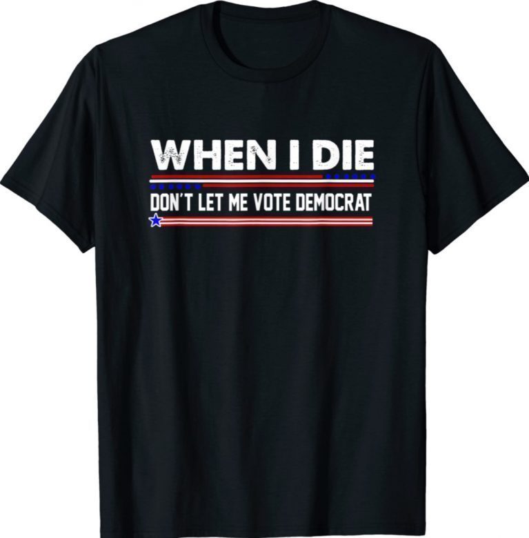 Anti Biden When I Die Don't Let Me Vote Democrat 2022 Shirts