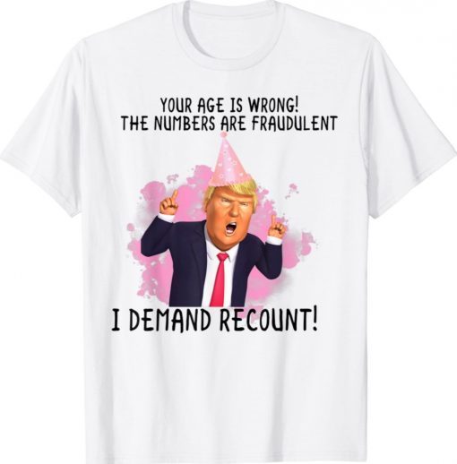 Donald Trump Recount Your Age Is Wrong Birthday Gift Shirts