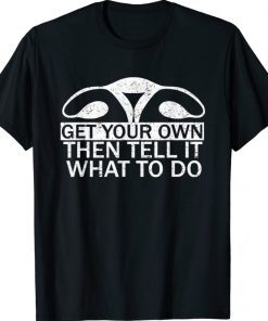 Get Your Own Then Tell It What To Do Pro Choice Rights Womb Unisex TShirt