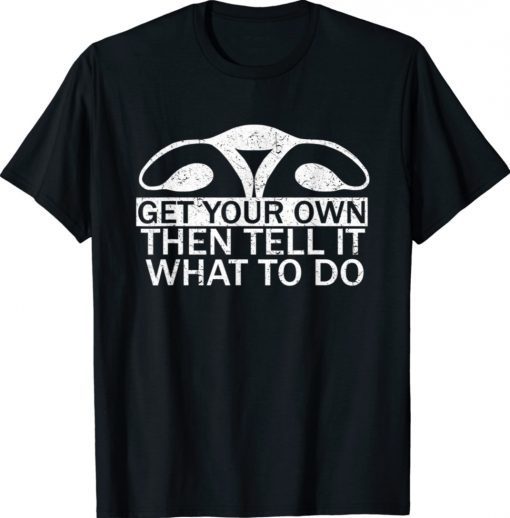 Get Your Own Then Tell It What To Do Pro Choice Rights Womb Unisex TShirt