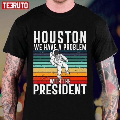 Houston We Have A Problem With The President Anti Biden Tee Shirt