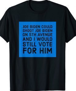 Joe Biden Could Shoot Joe Biden I'd Still Vote For Him Tee Shirt