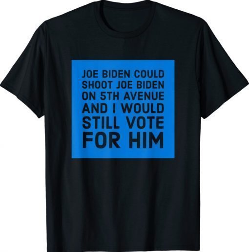 Joe Biden Could Shoot Joe Biden I'd Still Vote For Him Tee Shirt