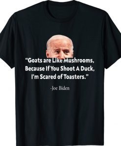 Funny Goats Are Like Mushrooms Because If You Shoot A Duck Biden 2022 Shirts