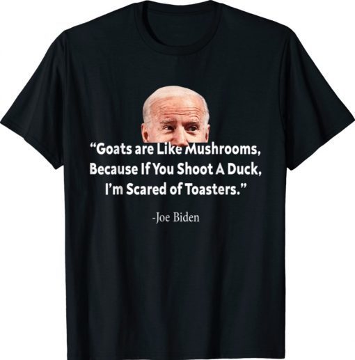 Funny Goats Are Like Mushrooms Because If You Shoot A Duck Biden 2022 Shirts