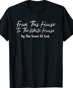 From This House To The White House By The Grace Of God Tee Shirt
