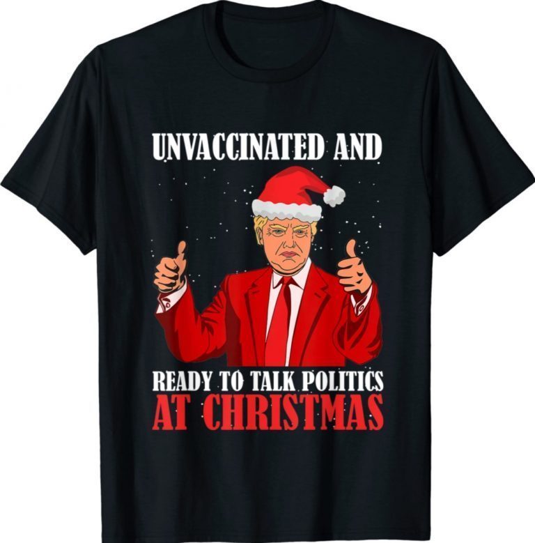 Funny Unvaccinated And Ready To Talk Politics At Christmas Trump TShirt