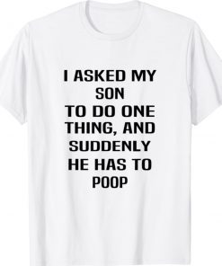 I Asked My Son To Do One Thing And Suddenly He Has To Poop Funny Shirts