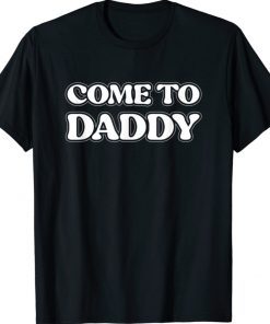 Come To Daddy Funny TShirt