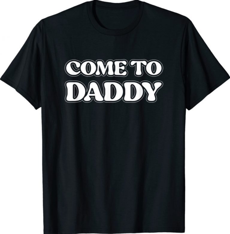 Come To Daddy Funny TShirt