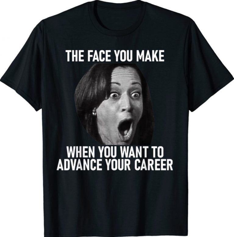 Kamala Harris Face You Make When You Advance Career Gift TShirt