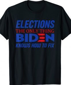 Elections The Only Thing Biden Knows How To Fix Tee Shirt