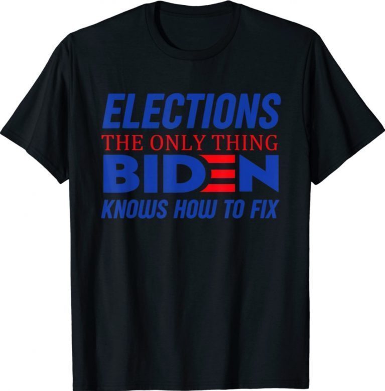 Elections The Only Thing Biden Knows How To Fix Tee Shirt