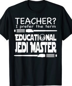 Teacher I Prefer The Term Educational Jedi Master 2022 Shirts