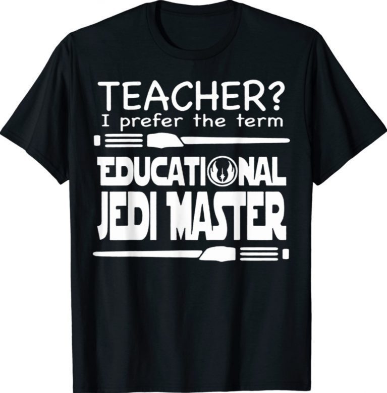 Teacher I Prefer The Term Educational Jedi Master 2022 Shirts