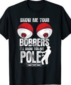 Show Me Your Bobbers I'll Show You My Pole Funny Shirts