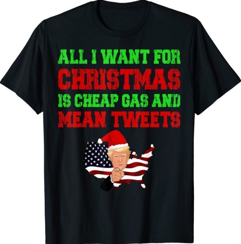 All I Want For Christmas Is Cheap Gas and Mean Tweets Trump Funny Shirts