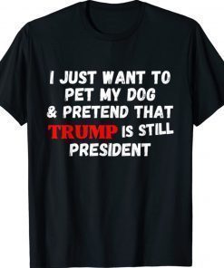 I Just Want To Pet My Dog And Pretend That Trump President Vintage Shirts