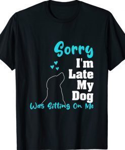 Sorry I'm Late My Dog Was Sitting On Me Dog Gift T-Shirt