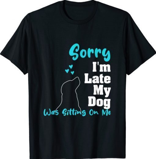 Sorry I'm Late My Dog Was Sitting On Me Dog Gift T-Shirt