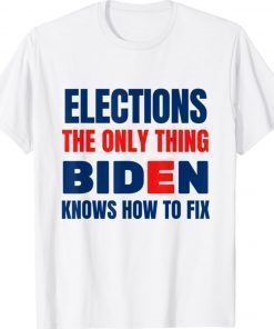 Elections The Only Thing Biden Knows How To Fix T-Shirt