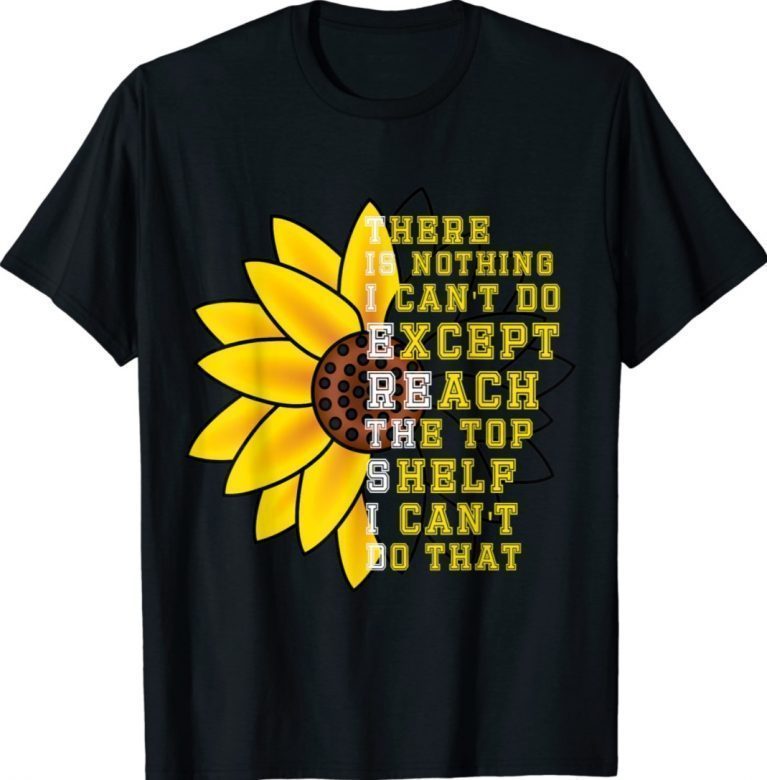 There Is Nothing I Can't Do Except Reach The Top Shelf Gift TShirt