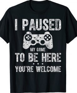 Cute Gamer Shirt I Paused My Game To Be Here You’re Welcome 2022 Shirts