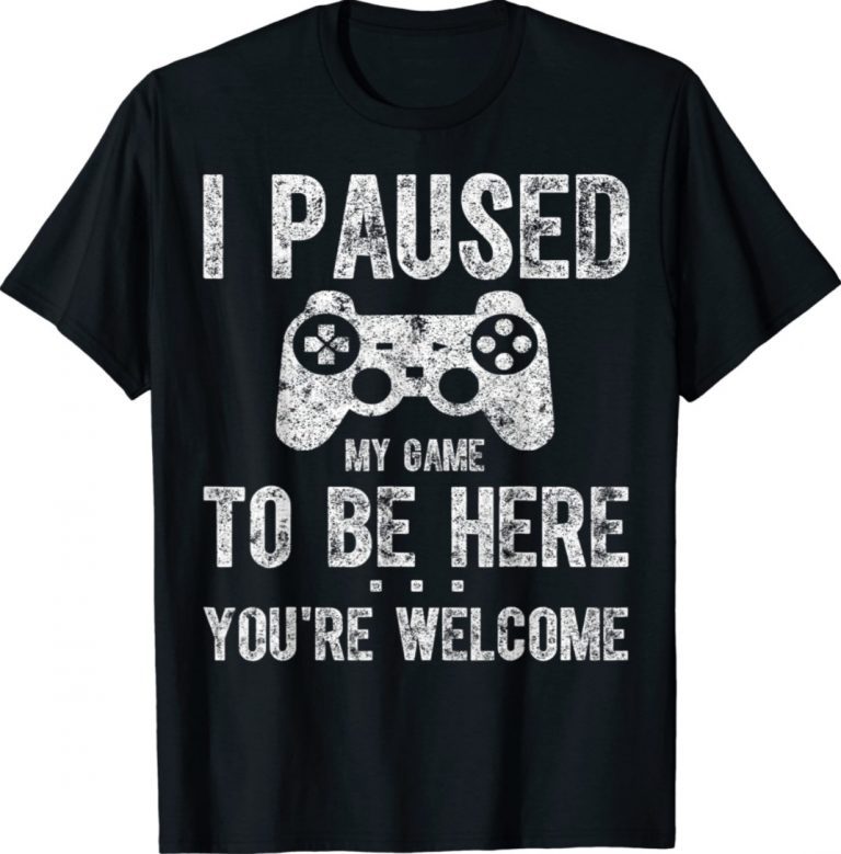 Cute Gamer Shirt I Paused My Game To Be Here You’re Welcome 2022 Shirts