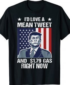 I'd Love A Mean Tweet And 1.79 Gas Right Now Unisex Shirts