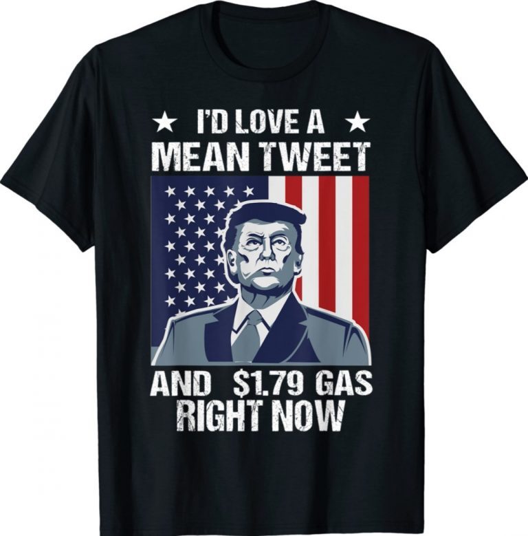 I'd Love A Mean Tweet And 1.79 Gas Right Now Unisex Shirts