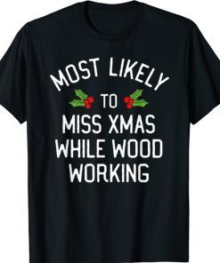 Most Likely To Christmas Miss Christmas While Woodworking Tee Shirt