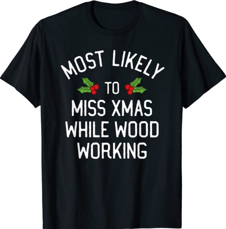 Most Likely To Christmas Miss Christmas While Woodworking Tee Shirt